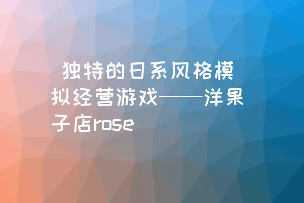  独特的日系风格模拟经营游戏——洋果子店rose
